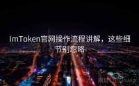 ImToken官网操作流程讲解，这些细节别忽略